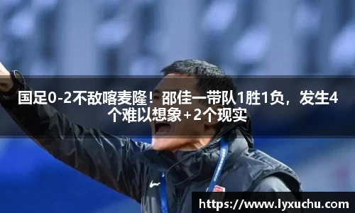 国足0-2不敌喀麦隆！邵佳一带队1胜1负，发生4个难以想象+2个现实