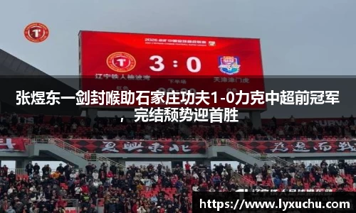 张煜东一剑封喉助石家庄功夫1-0力克中超前冠军，完结颓势迎首胜